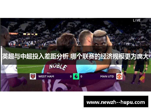英超与中超投入差距分析 哪个联赛的经济规模更为庞大 英超与中超投入差距分析 哪个联赛的经济规模更为庞大