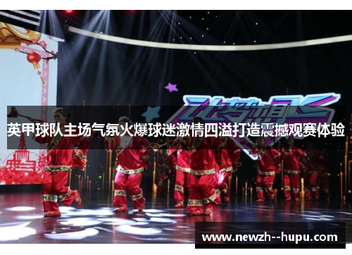 英甲球队主场气氛火爆球迷激情四溢打造震撼观赛体验 英甲球队主场气氛火爆球迷激情四溢打造震撼观赛体验