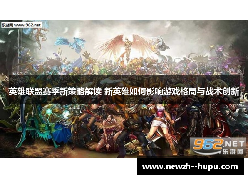 英雄联盟赛季新策略解读 新英雄如何影响游戏格局与战术创新 英雄联盟赛季新策略解读 新英雄如何影响游戏格局与战术创新