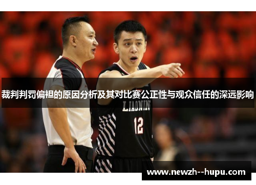裁判判罚偏袒的原因分析及其对比赛公正性与观众信任的深远影响 裁判判罚偏袒的原因分析及其对比赛公正性与观众信任的深远影响
