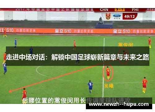 走进中场对话:解锁中国足球崭新篇章与未来之路 走进中场对话:解锁中国足球崭新篇章与未来之路