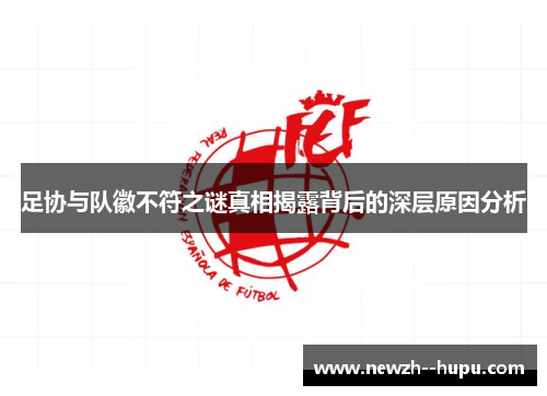 足协与队徽不符之谜真相揭露背后的深层原因分析 足协与队徽不符之谜真相揭露背后的深层原因分析