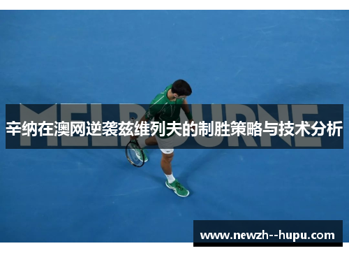 辛纳在澳网逆袭兹维列夫的制胜策略与技术分析 辛纳在澳网逆袭兹维列夫的制胜策略与技术分析