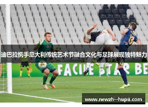 迪巴拉携手意大利传统艺术节融合文化与足球展现独特魅力 迪巴拉携手意大利传统艺术节融合文化与足球展现独特魅力