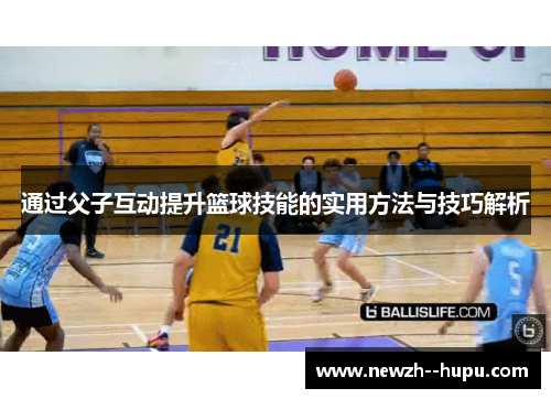 通过父子互动提升篮球技能的实用方法与技巧解析 通过父子互动提升篮球技能的实用方法与技巧解析