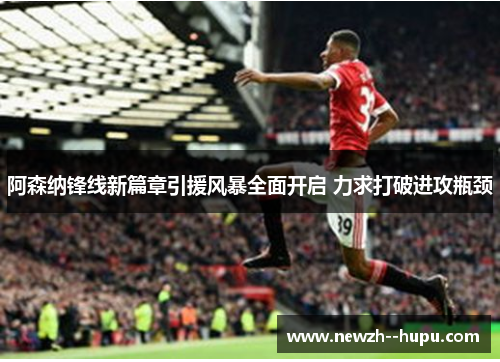 阿森纳锋线新篇章引援风暴全面开启 力求打破进攻瓶颈 阿森纳锋线新篇章引援风暴全面开启 力求打破进攻瓶颈