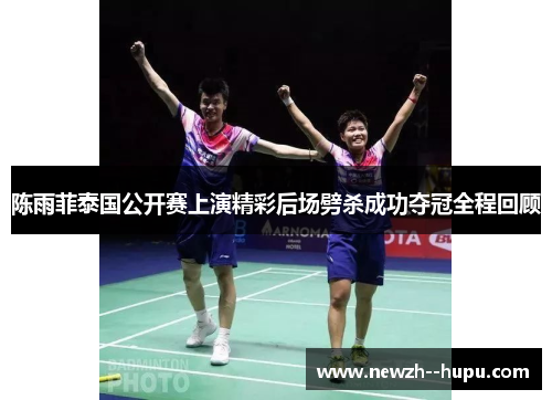 陈雨菲泰国公开赛上演精彩后场劈杀成功夺冠全程回顾 陈雨菲泰国公开赛上演精彩后场劈杀成功夺冠全程回顾
