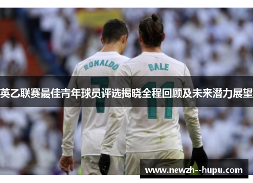 英乙联赛最佳青年球员评选揭晓全程回顾及未来潜力展望 英乙联赛最佳青年球员评选揭晓全程回顾及未来潜力展望