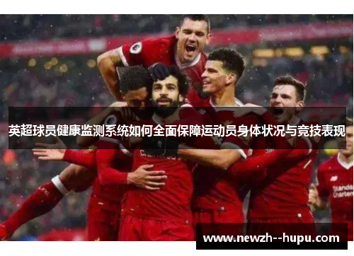 英超球员健康监测系统如何全面保障运动员身体状况与竞技表现 英超球员健康监测系统如何全面保障运动员身体状况与竞技表现
