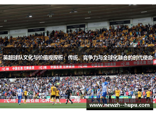 英超球队文化与价值观探析:传统、竞争力与全球化融合的时代使命 英超球队文化与价值观探析:传统、竞争力与全球化融合的时代使命