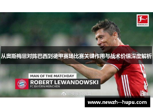 从奥斯梅恩对阵巴西到德甲赛场比赛关键作用与战术价值深度解析 从奥斯梅恩对阵巴西到德甲赛场比赛关键作用与战术价值深度解析