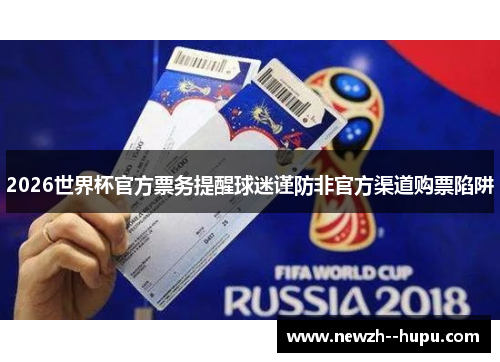 2026世界杯官方票务提醒球迷谨防非官方渠道购票陷阱