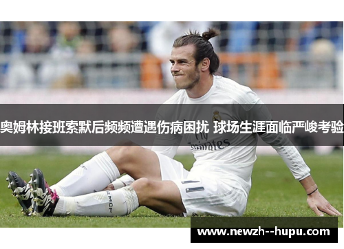 奥姆林接班索默后频频遭遇伤病困扰 球场生涯面临严峻考验 奥姆林接班索默后频频遭遇伤病困扰 球场生涯面临严峻考验
