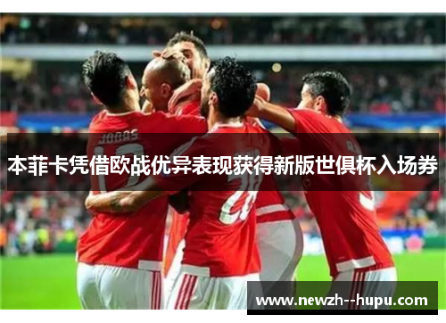 本菲卡凭借欧战优异表现获得新版世俱杯入场券 本菲卡凭借欧战优异表现获得新版世俱杯入场券