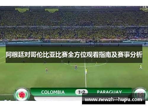 阿根廷对哥伦比亚比赛全方位观看指南及赛事分析