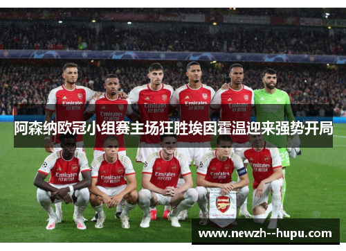 阿森纳欧冠小组赛主场狂胜埃因霍温迎来强势开局