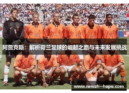 阿贾克斯：解析荷兰足球的崛起之路与未来发展挑战