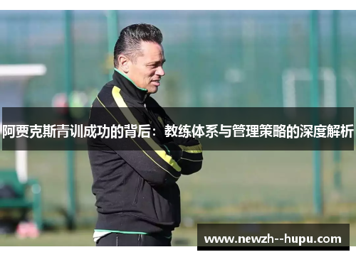 阿贾克斯青训成功的背后：教练体系与管理策略的深度解析