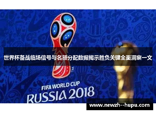 世界杯备战临场信号与名额分配数据揭示胜负关键全面洞察一文