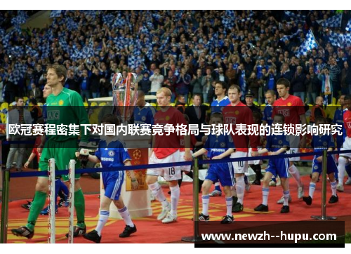 欧冠赛程密集下对国内联赛竞争格局与球队表现的连锁影响研究