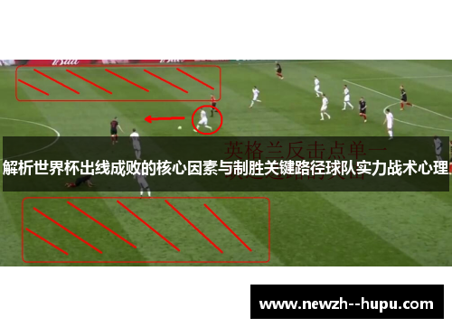 解析世界杯出线成败的核心因素与制胜关键路径球队实力战术心理