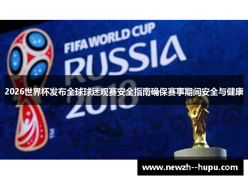 2026世界杯发布全球球迷观赛安全指南确保赛事期间安全与健康