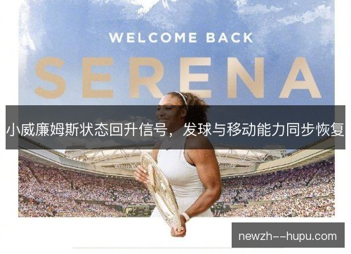小威廉姆斯状态回升信号,发球与移动能力同步恢复 小威廉姆斯状态回升信号,发球与移动能力同步恢复